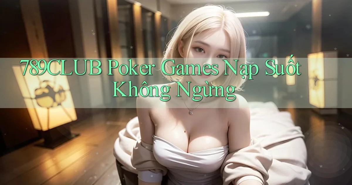 789club  poker games nạp suốt không ngừng