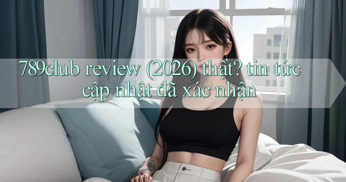 789club review (2026) thật tin tức cập nhật đã xác nhận