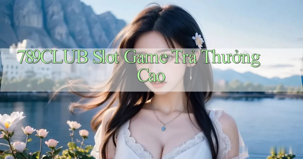 789club  slot game trả thưởng cao