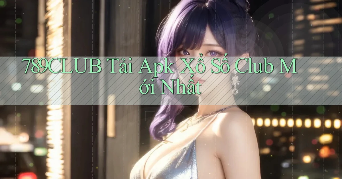 789club  tải apk xổ số club mới nhất
