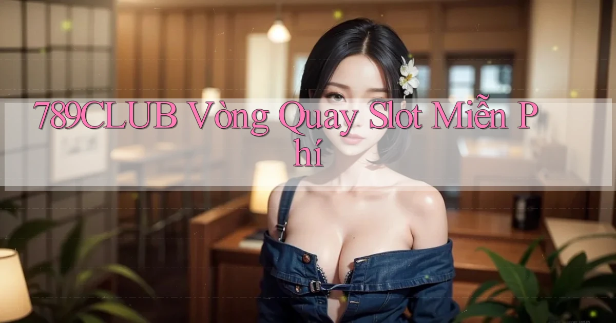 789club  vòng quay slot miễn phí