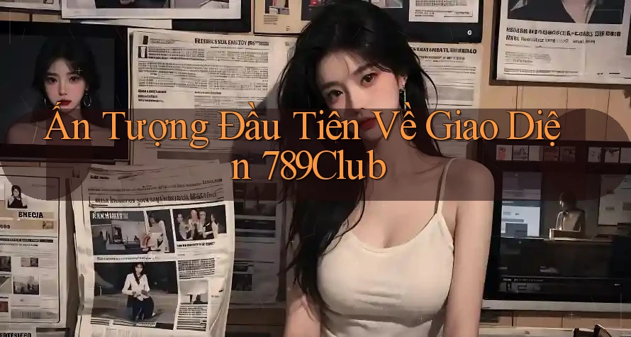 Ấn Tượng Đầu Tiên Về Giao Diện 789Club