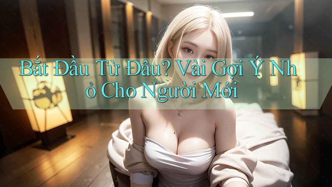 Bắt Đầu Từ Đâu? Vài Gợi Ý Nhỏ Cho Người Mới