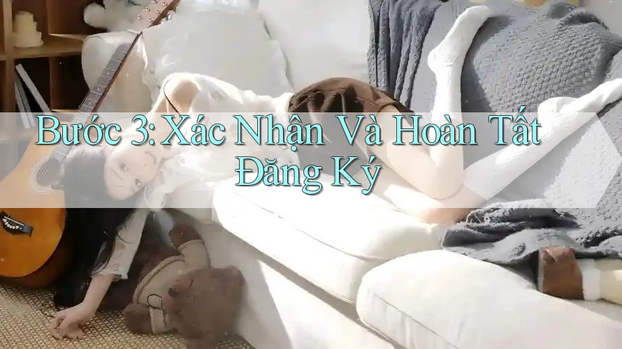 Bước 3: Xác Nhận Và Hoàn Tất Đăng Ký