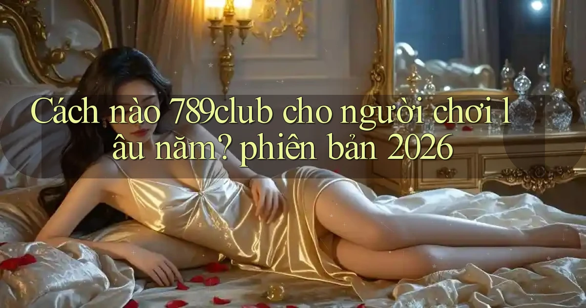 Cách nào 789club cho người chơi lâu năm phiên bản 2026