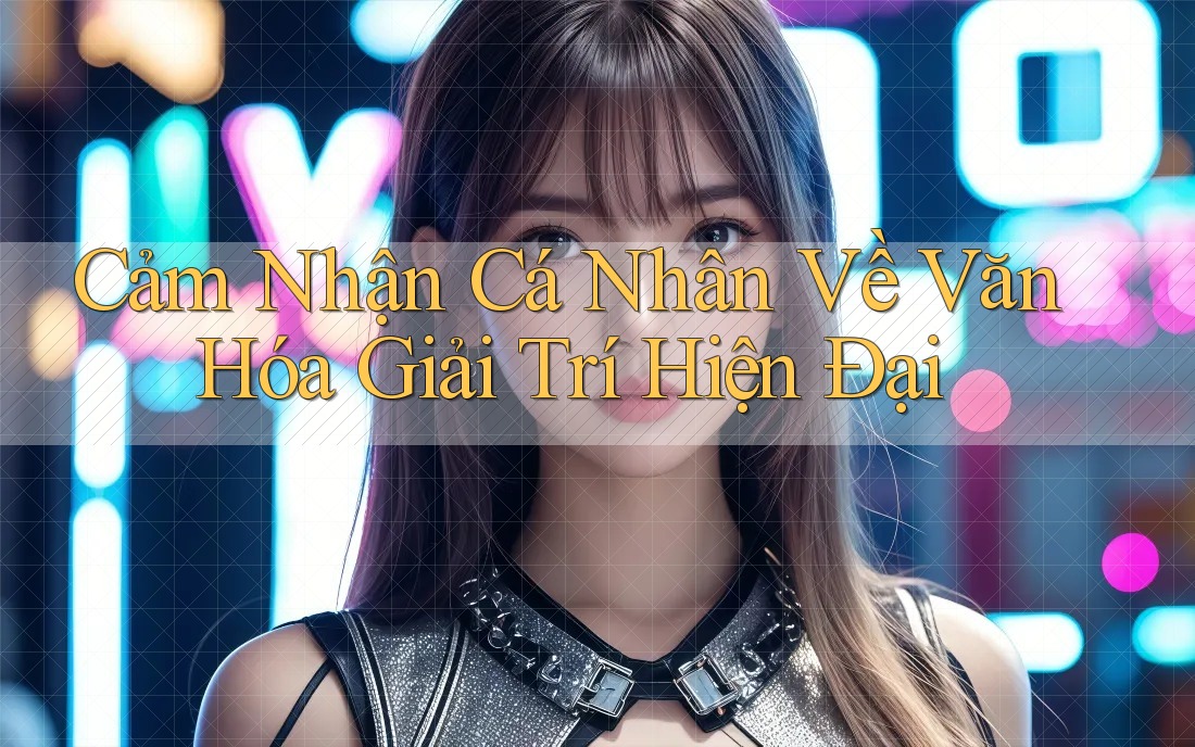 Cảm Nhận Cá Nhân Về Văn Hóa Giải Trí Hiện Đại