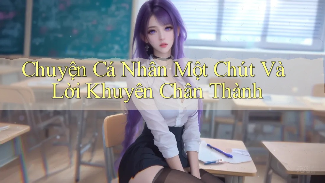 Chuyện Cá Nhân Một Chút Và Lời Khuyên Chân Thành