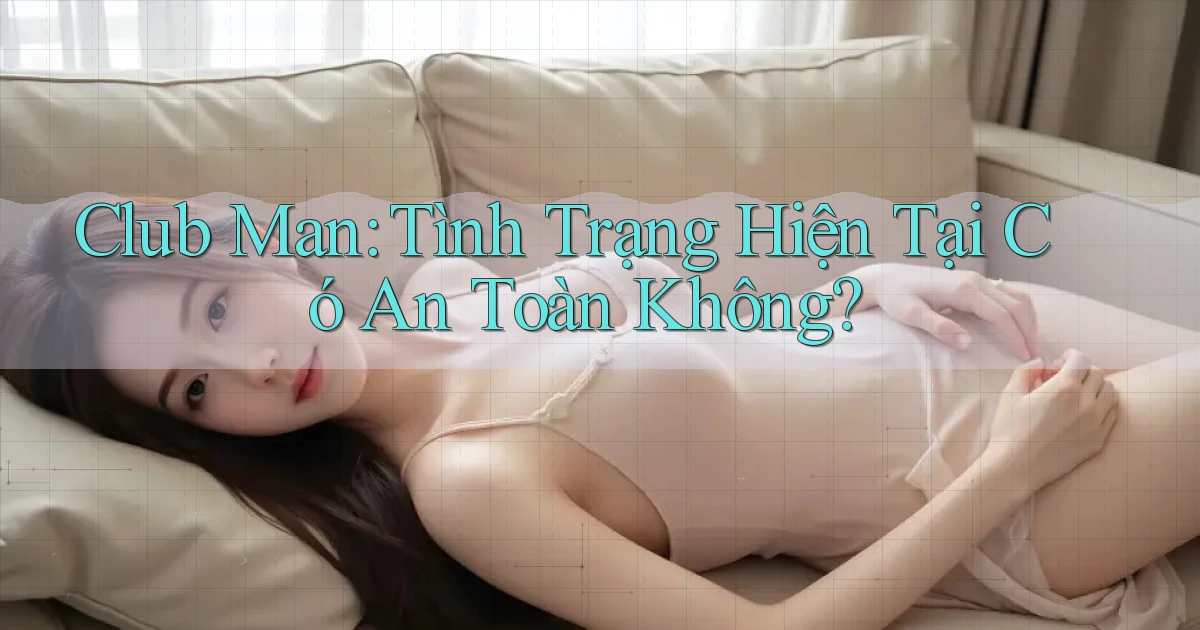 club man tình trạng hiện tại có an toàn không