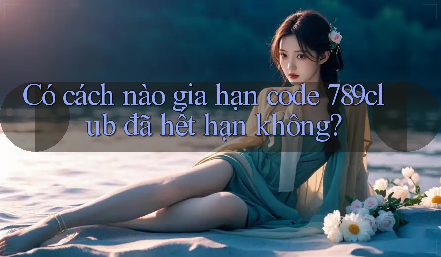 Có cách nào gia hạn code 789club đã hết hạn không?