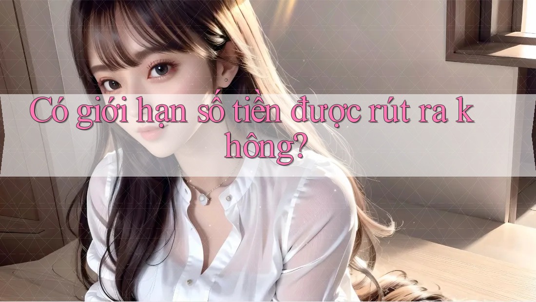 Có giới hạn số tiền được rút ra không?