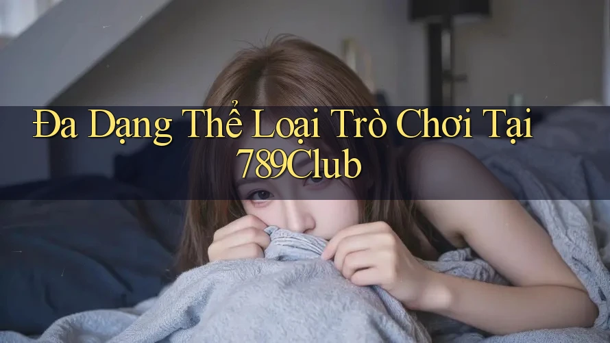 Đa Dạng Thể Loại Trò Chơi Tại 789Club