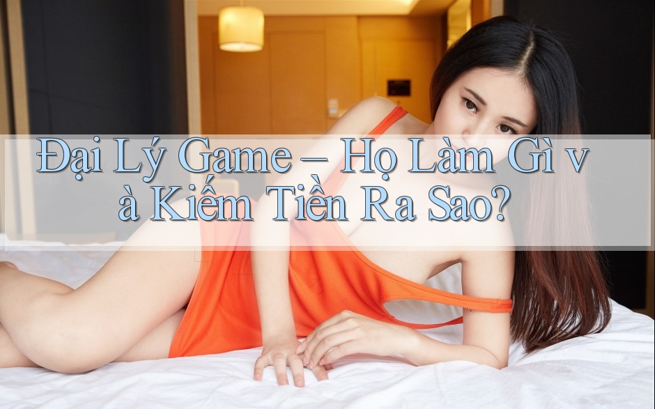 Đại Lý Game – Họ Làm Gì và Kiếm Tiền Ra Sao?