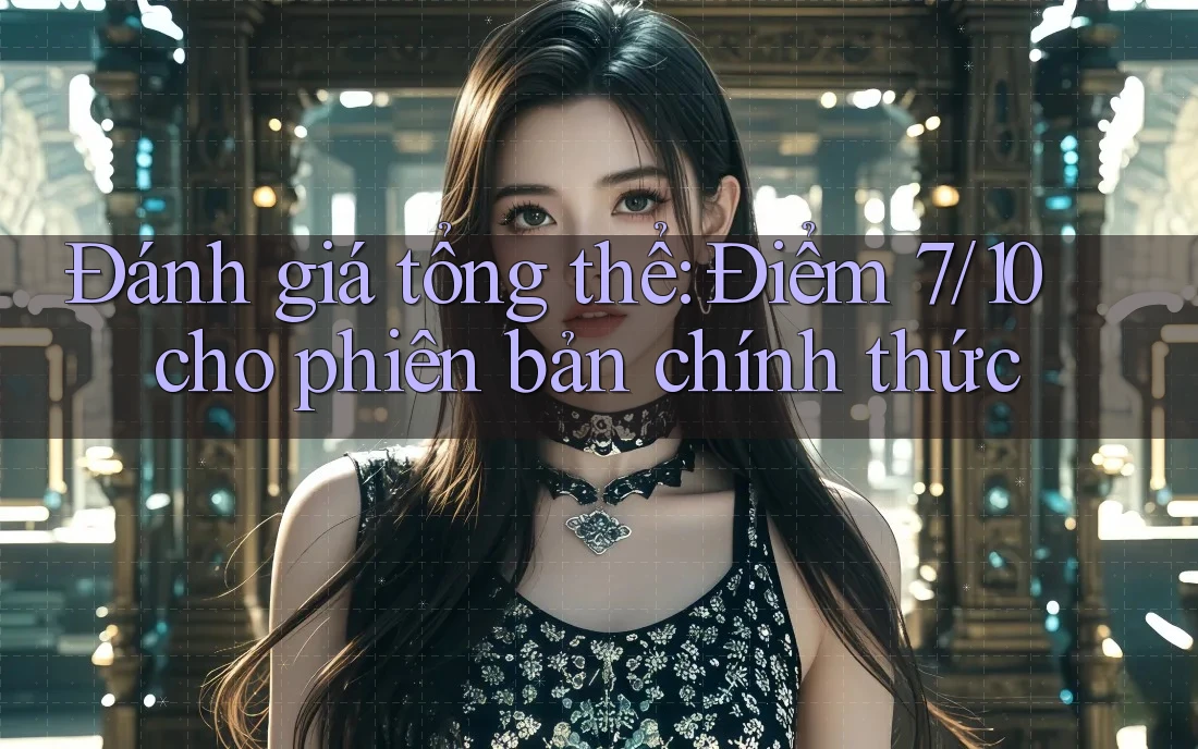 Đánh giá tổng thể: Điểm 7/10 cho phiên bản chính thức