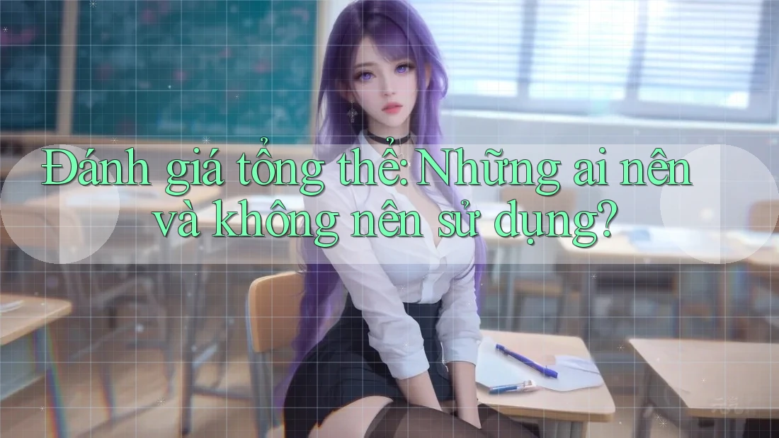 Đánh giá tổng thể: Những ai nên và không nên sử dụng?