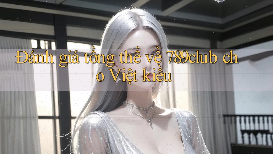 Đánh giá tổng thể về 789club cho Việt kiều