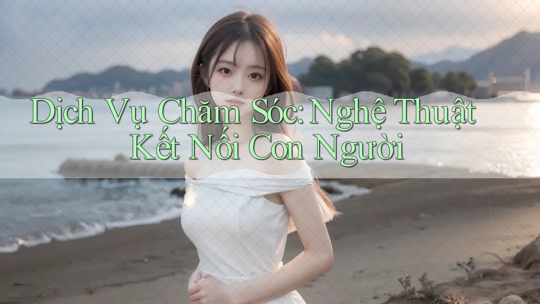 Dịch Vụ Chăm Sóc: Nghệ Thuật Kết Nối Con Người