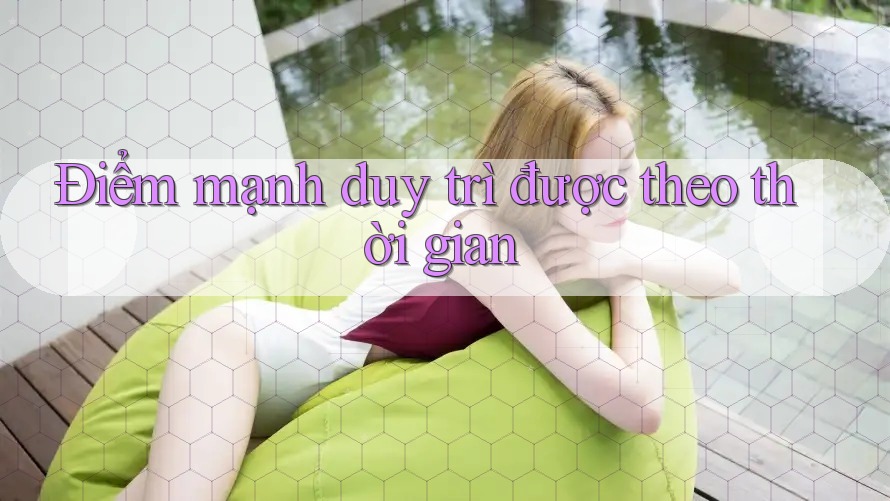 Điểm mạnh duy trì được theo thời gian