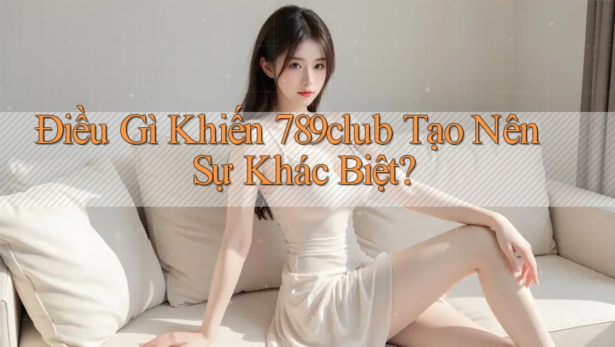 Điều Gì Khiến 789club Tạo Nên Sự Khác Biệt?