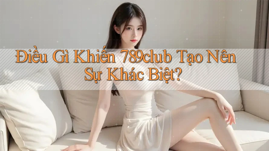 Điều Gì Khiến 789club Tạo Nên Sự Khác Biệt?