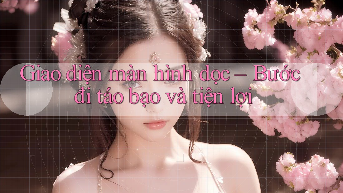 Giao diện màn hình dọc – Bước đi táo bạo và tiện lợi