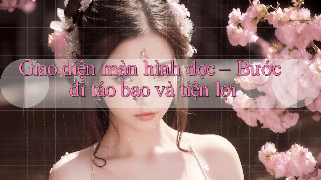 Giao diện màn hình dọc – Bước đi táo bạo và tiện lợi