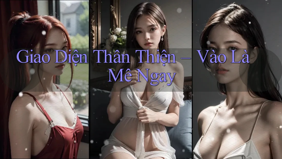 Giao Diện Thân Thiện – Vào Là Mê Ngay