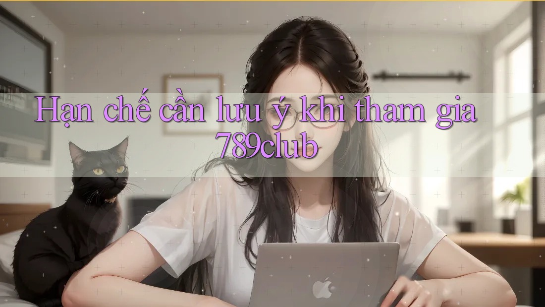Hạn chế cần lưu ý khi tham gia 789club
