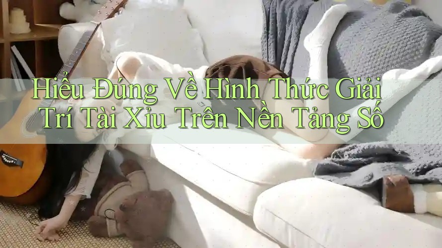 Hiểu Đúng Về Hình Thức Giải Trí Tài Xỉu Trên Nền Tảng Số