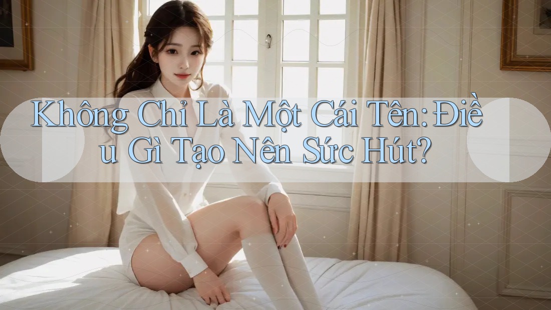 Không Chỉ Là Một Cái Tên: Điều Gì Tạo Nên Sức Hút?