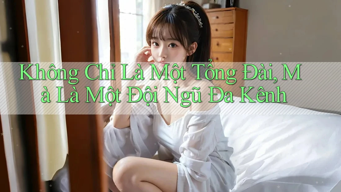 Không Chỉ Là Một Tổng Đài, Mà Là Một Đội Ngũ Đa Kênh