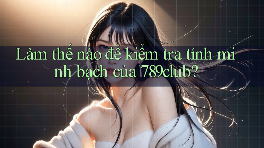 Làm thế nào để kiểm tra tính minh bạch của 789club?