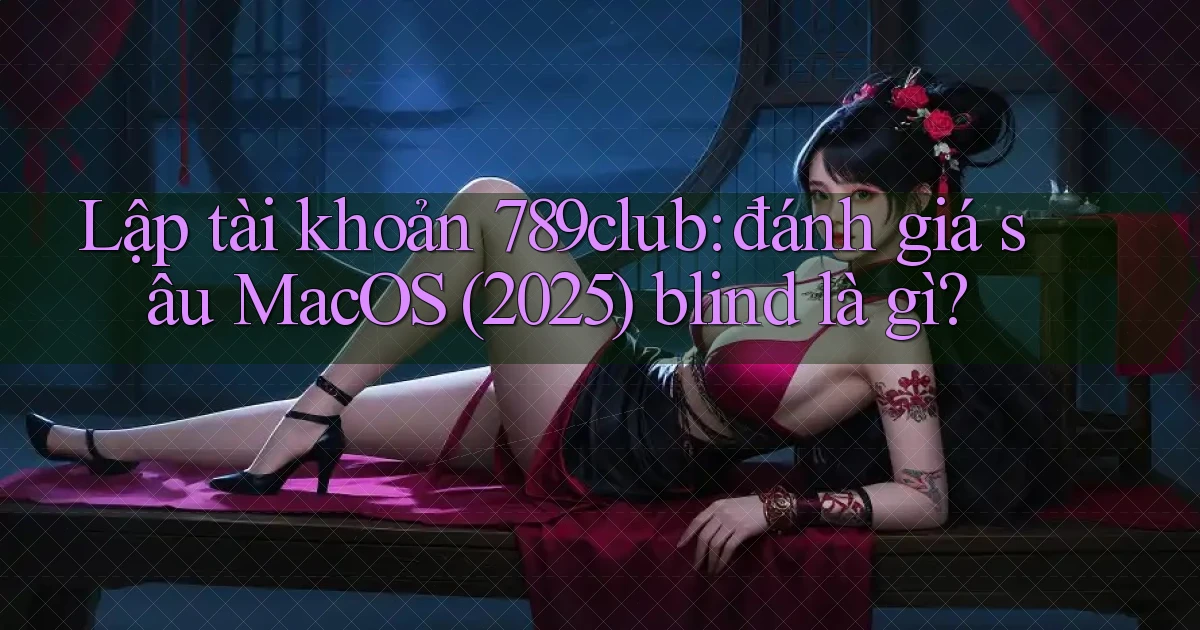 Lập tài khoản 789club đánh giá sâu MacOS (2025) blind là gì