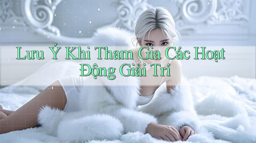 Lưu Ý Khi Tham Gia Các Hoạt Động Giải Trí