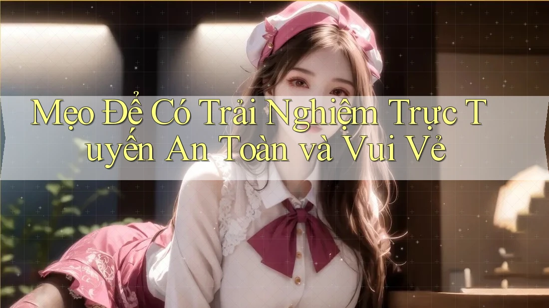 Mẹo Để Có Trải Nghiệm Trực Tuyến An Toàn Và Vui Vẻ