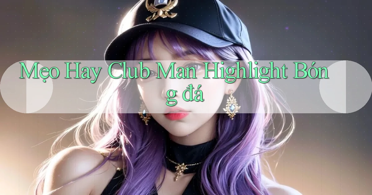 mẹo hay club man highlight bóng đá