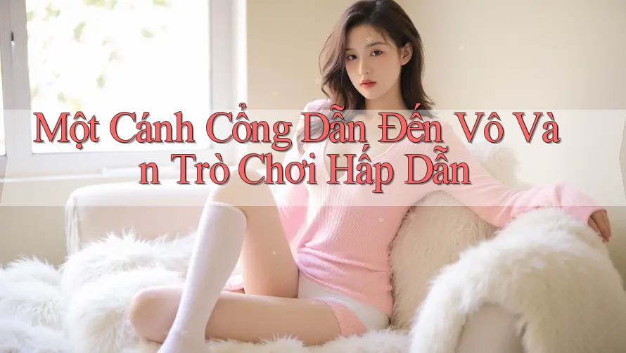 Một Cánh Cổng Dẫn Đến Vô Vàn Trò Chơi Hấp Dẫn