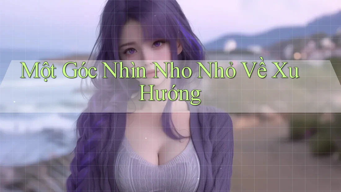 Một Góc Nhìn Nho Nhỏ Về Xu Hướng Một Góc Nhìn Nho Nhỏ Về Xu Hướng