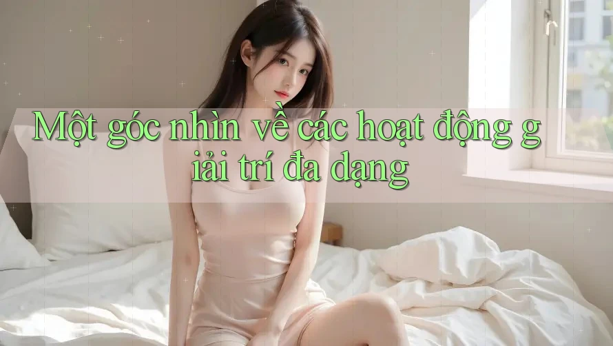 Một góc nhìn về các hoạt động giải trí đa dạng