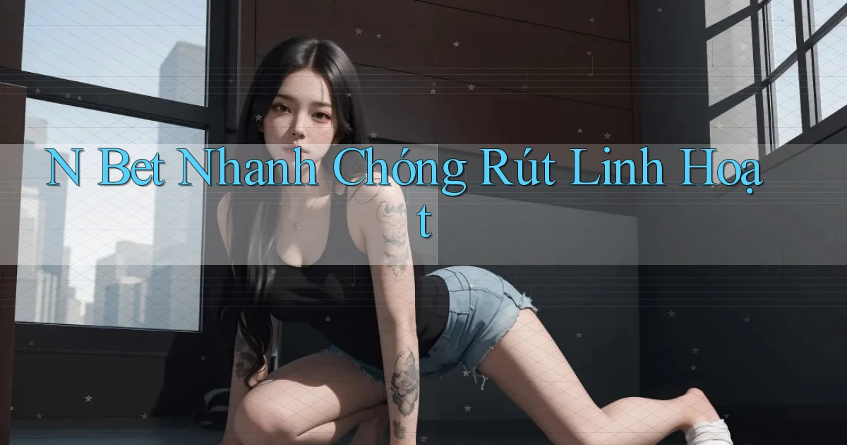 n bet nhanh chóng rút linh hoạt