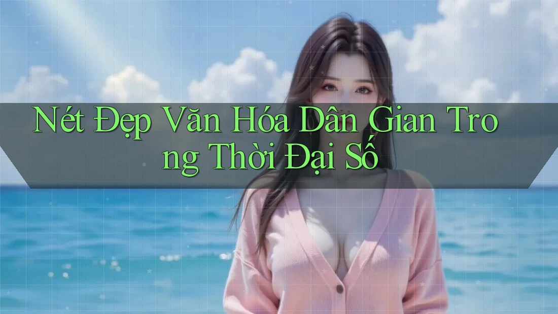 Nét Đẹp Văn Hóa Dân Gian Trong Thời Đại Số