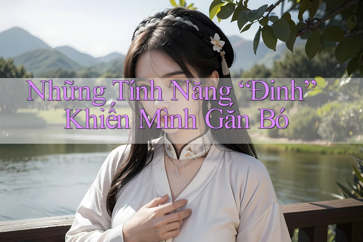 Những Tính Năng “Đinh” Khiến Mình Gắn Bó
