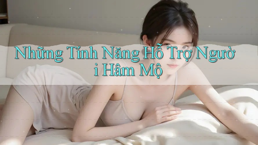 Những Tính Năng Hỗ Trợ Người Hâm Mộ