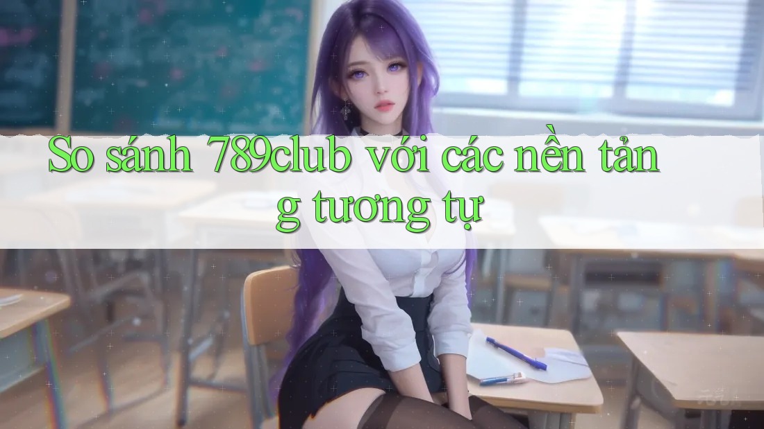 So sánh 789club với các nền tảng tương tự