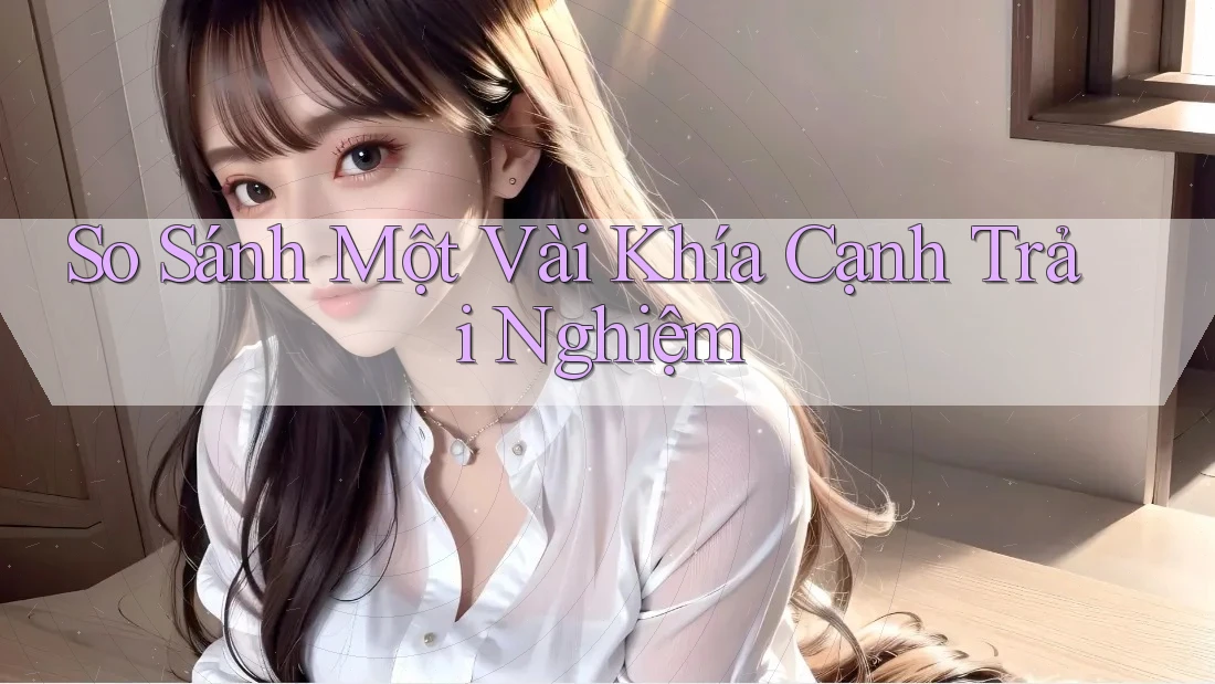 So sánh một vài khía cạnh trải nghiệm