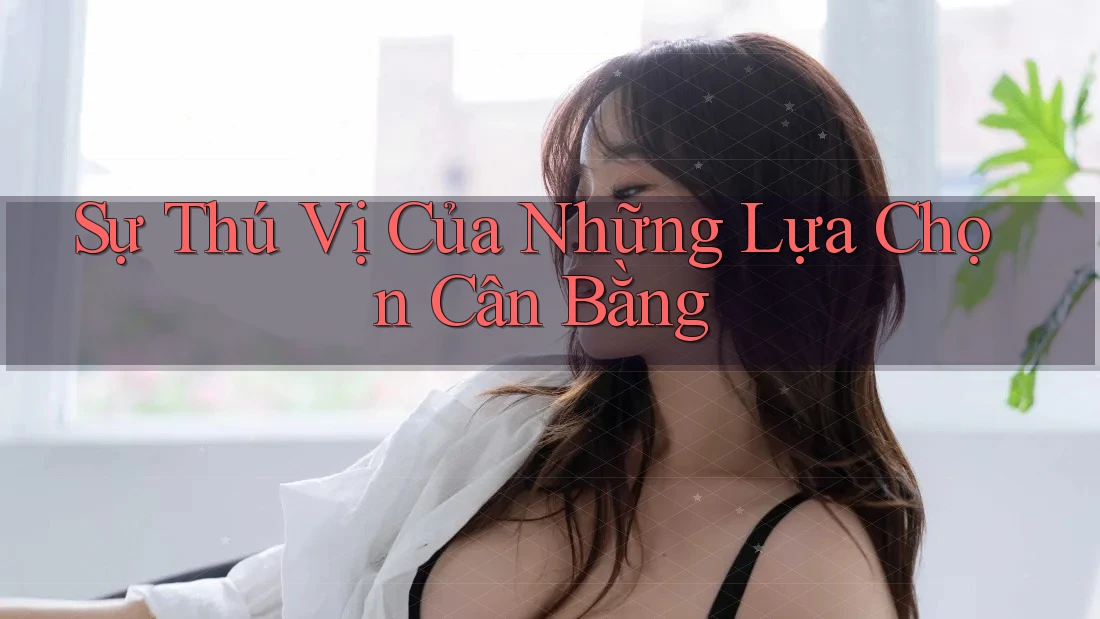 Sự Thú Vị Của Những Lựa Chọn Cân Bằng