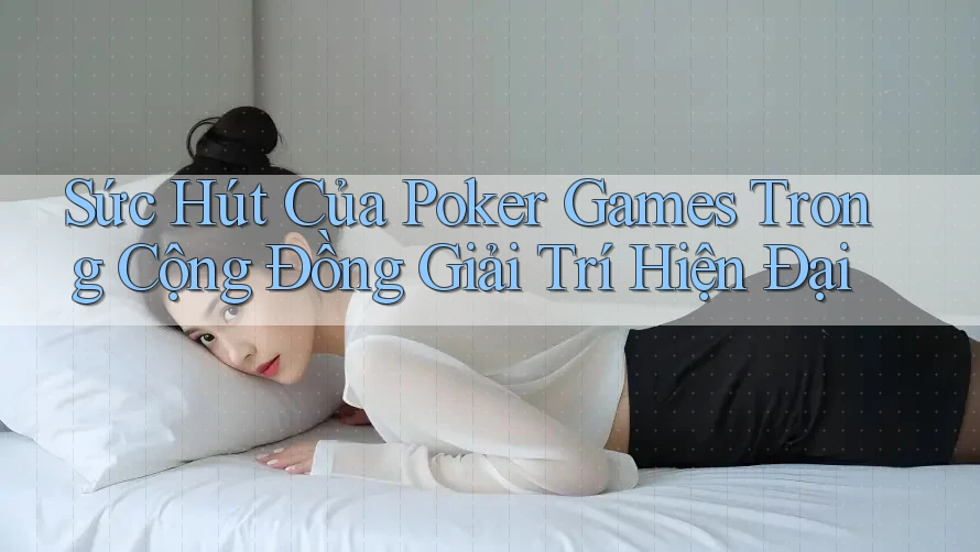 Sức Hút Của Poker Games Trong Cộng Đồng Giải Trí Hiện Đại