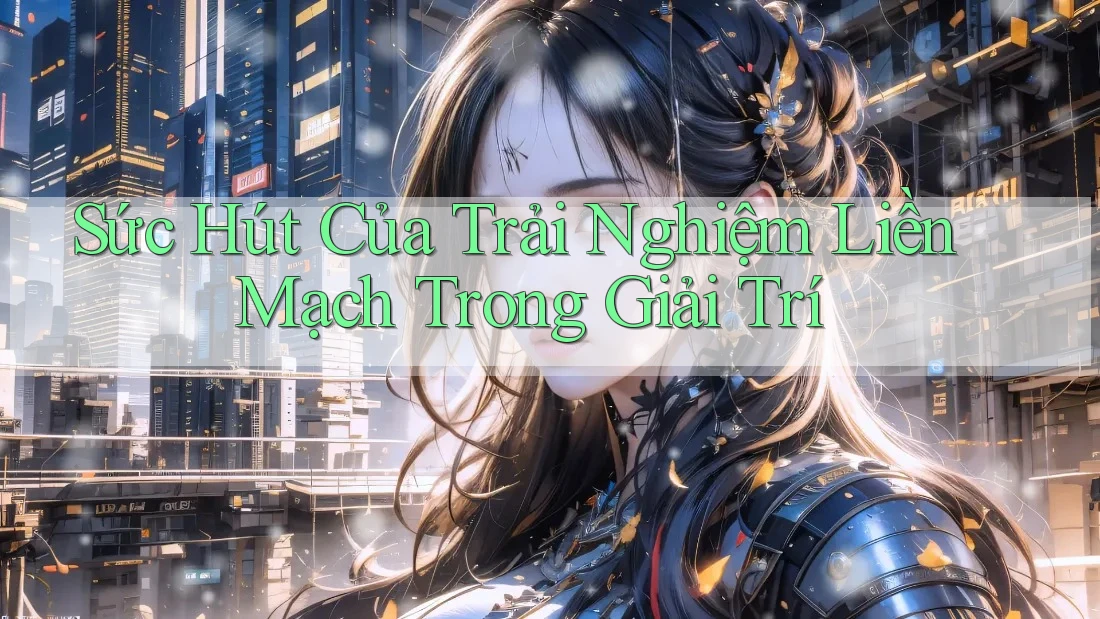 Sức Hút Của Trải Nghiệm Liền Mạch Trong Giải Trí