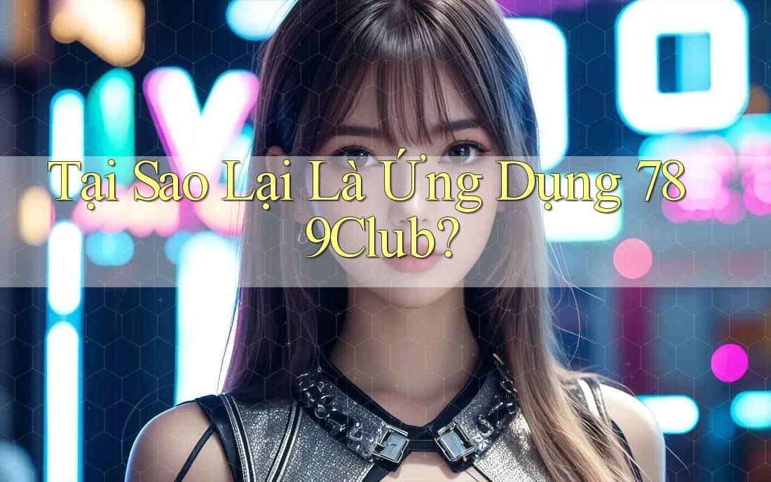 Tại Sao Lại Là Ứng Dụng 789Club?