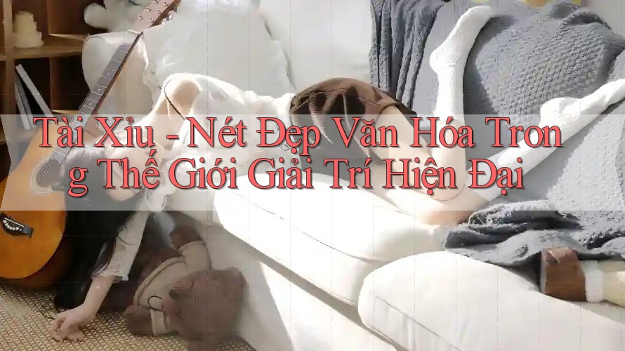 Tài Xỉu - Nét Đẹp Văn Hóa Trong Thế Giới Giải Trí Hiện Đại