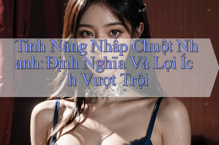 Tính Năng Nhấp Chuột Nhanh: Định Nghĩa Và Lợi Ích Vượt Trội